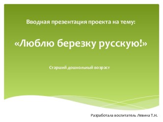 Вводная презентация проекта Люблю березку русскую! презентация к уроку по окружающему миру (подготовительная группа)