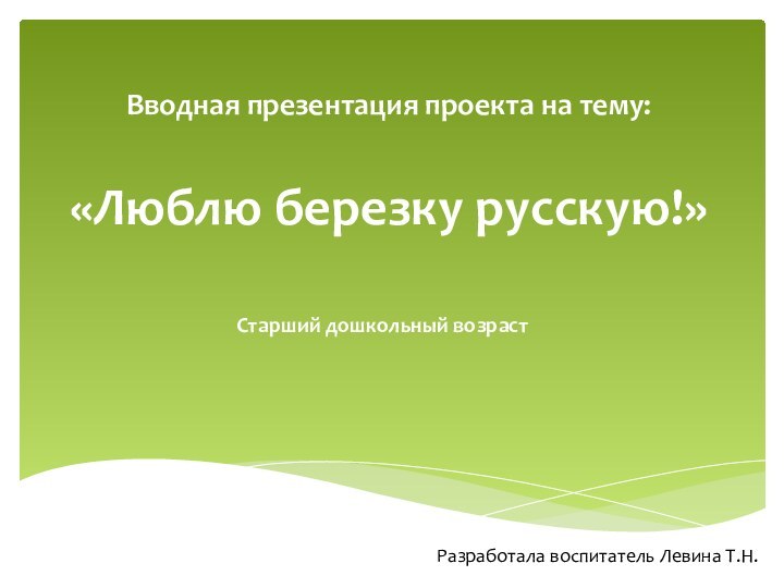 Вводная презентация проекта на тему:  «Люблю березку русскую!»Старший дошкольный возраст