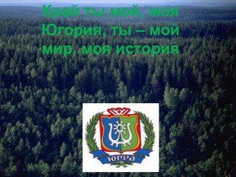 Край ты мой, моя Югория, ты – мой мир, моя история презентация к уроку по окружающему миру