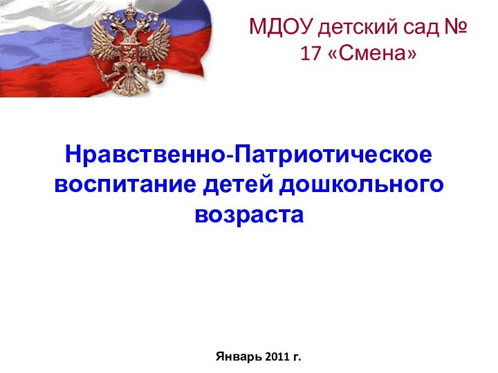 Нравственно-Патриотическое воспитание детей дошкольного возрастаМДОУ детский сад № 17 «Смена»Январь 2011 г.