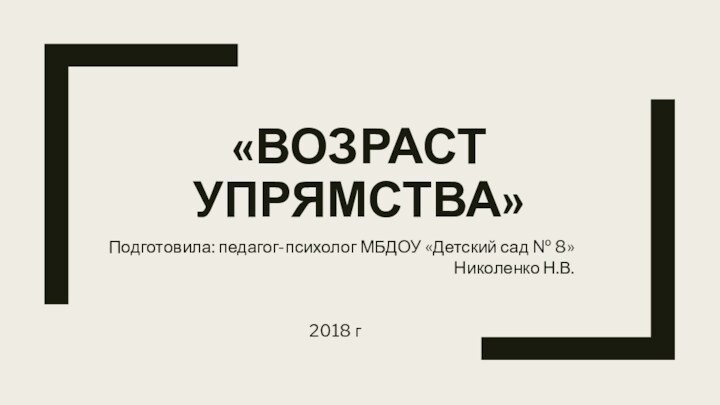 «Возраст упрямства»Подготовила: педагог-психолог МБДОУ «Детский сад № 8» Николенко Н.В.2018 г