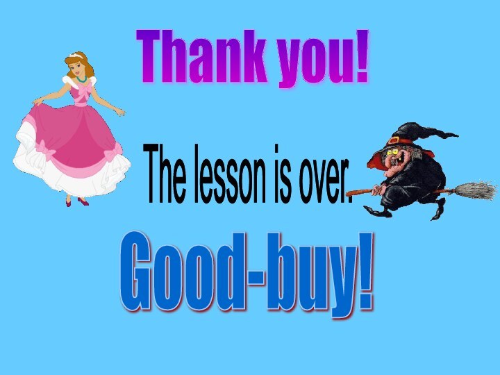 Thank you! The lesson is over.Good-buy!