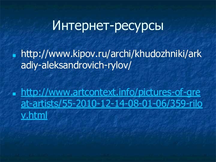 Интернет-ресурсыhttp://www.kipov.ru/archi/khudozhniki/arkadiy-aleksandrovich-rylov/http://www.artcontext.info/pictures-of-great-artists/55-2010-12-14-08-01-06/359-rilov.html