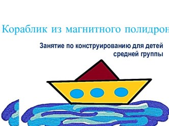 Кораблик из магнитного полидрона презентация к уроку по конструированию, ручному труду (средняя группа)