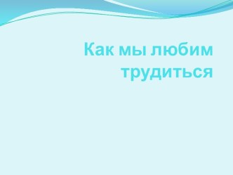 Мы любим трудиться. презентация к занятию по конструированию, ручному труду (младшая группа) по теме