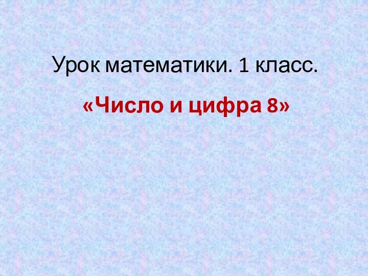 Урок математики. 1 класс.«Число и цифра 8»