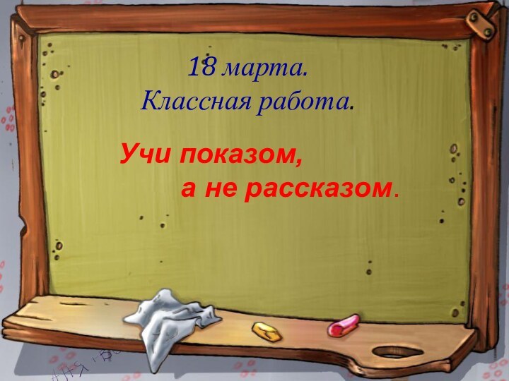 18 марта.Классная работа.     Учи показом,