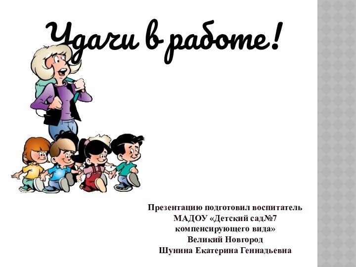 Удачи в работе!Презентацию подготовил воспитатель МАДОУ «Детский сад№7 компенсирующего вида»Великий НовгородШунина Екатерина Геннадьевна