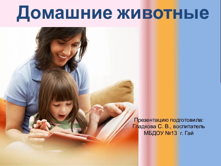 Домашние животныеПрезентацию подготовила: Гладкова С. В., воспитатель МБДОУ №13 г. Гай