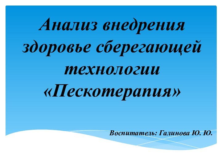 Анализ внедрения здоровье сберегающей технологии «Пескотерапия»Воспитатель: Галинова Ю. Ю.