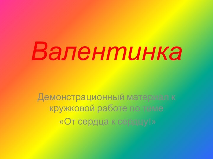 ВалентинкаДемонстрационный материал к кружковой работе по теме «От сердца к сердцу!»