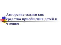 Авторские сказки как средство приобщения детей к чтению презентация по развитию речи