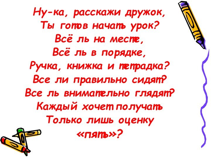 Ну-ка, расскажи дружок,Ты готов начать урок?Всё ль на месте, Всё ль в