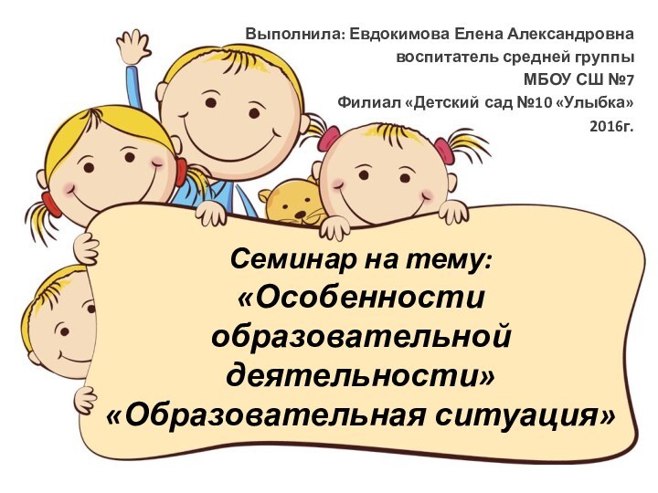 Семинар на тему: «Особенности образовательной деятельности» «Образовательная ситуация»Выполнила: Евдокимова Елена Александровнавоспитатель средней