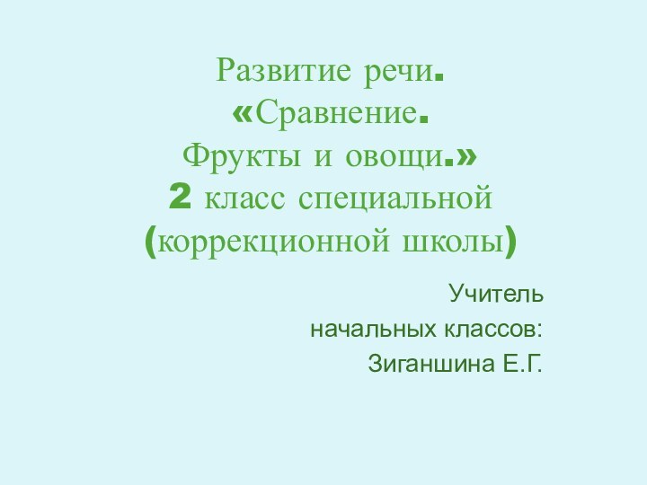 Развитие речи. «Сравнение.  Фрукты и овощи.» 2 класс специальной (коррекционной школы)Учитель начальных классов: Зиганшина Е.Г.