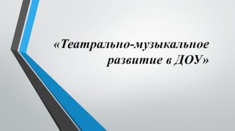 Театрально-музыкальное развитие в ДОУ презентация