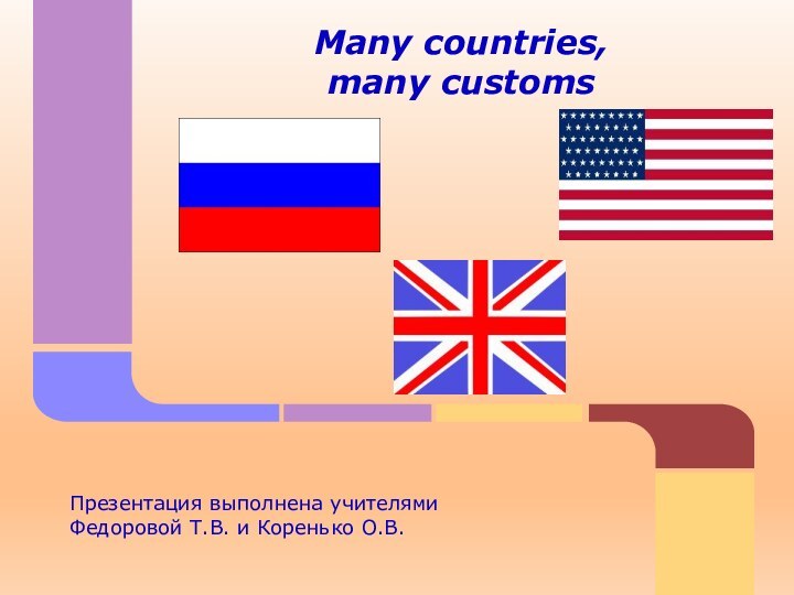 Many countries, many customsПрезентация выполнена учителями Федоровой Т.В. и Коренько О.В.