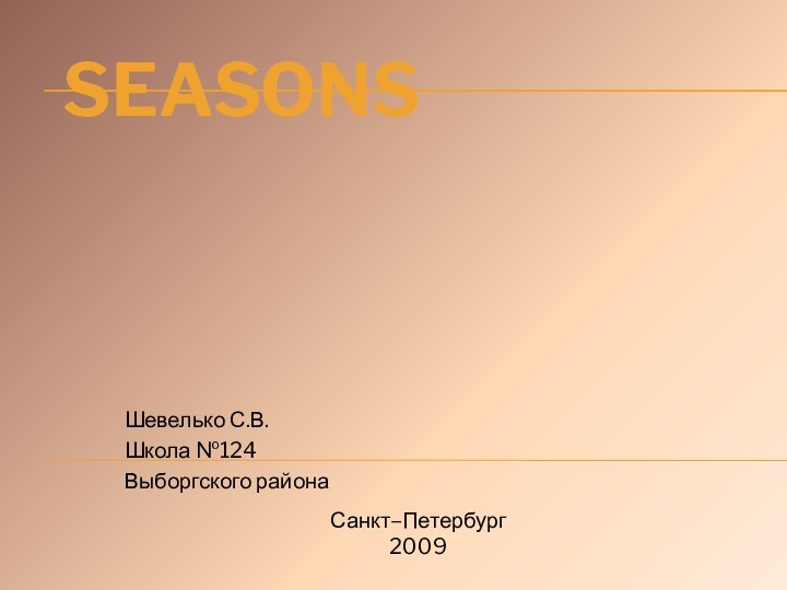 SeasonsШевелько С.В.Школа №124Выборгского районаСанкт–Петербург2009