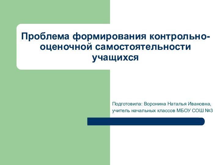 Проблема формирования контрольно-оценочной самостоятельности учащихсяПодготовила: Воронина Наталья Ивановна, учитель начальных классов МБОУ СОШ №3