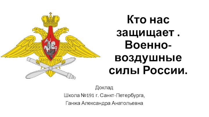 Кто нас защищает .  Военно-воздушные силы России.ДокладШкола №191 г. Санкт-Петербурга,Ганжа Александра Анатольевна