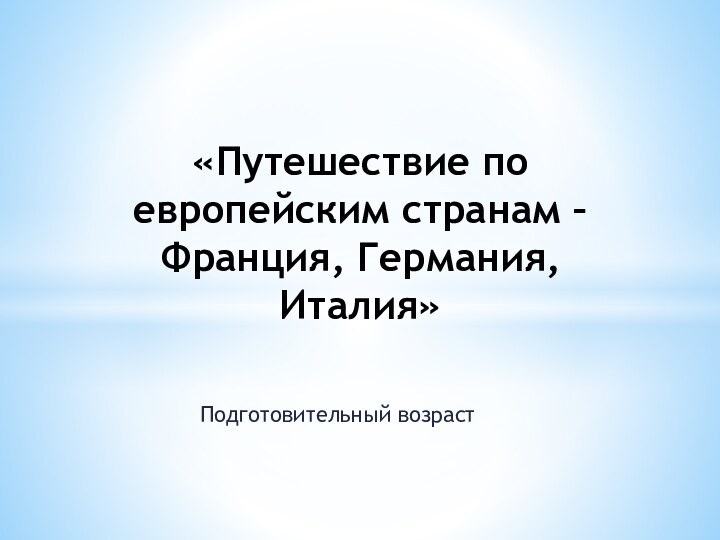 Подготовительный возраст«Путешествие по европейским странам – Франция, Германия,  Италия»