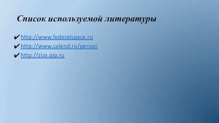 Список используемой литературыhttp://www.federalspace.ruhttp://www.calend.ru/personhttp://ziza.qip.ru