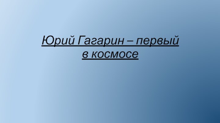 Юрий Гагарин – первый в космосе