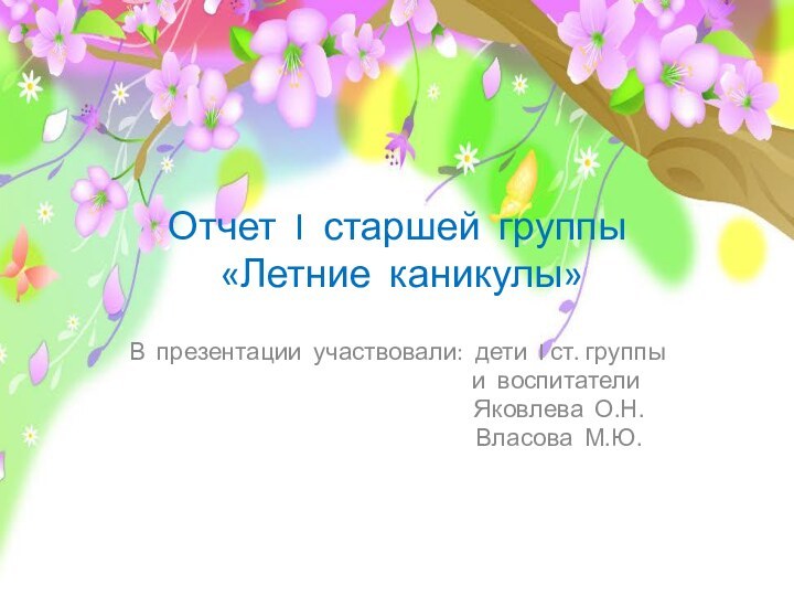 Отчет I старшей группы   «Летние каникулы»В презентации участвовали: дети I