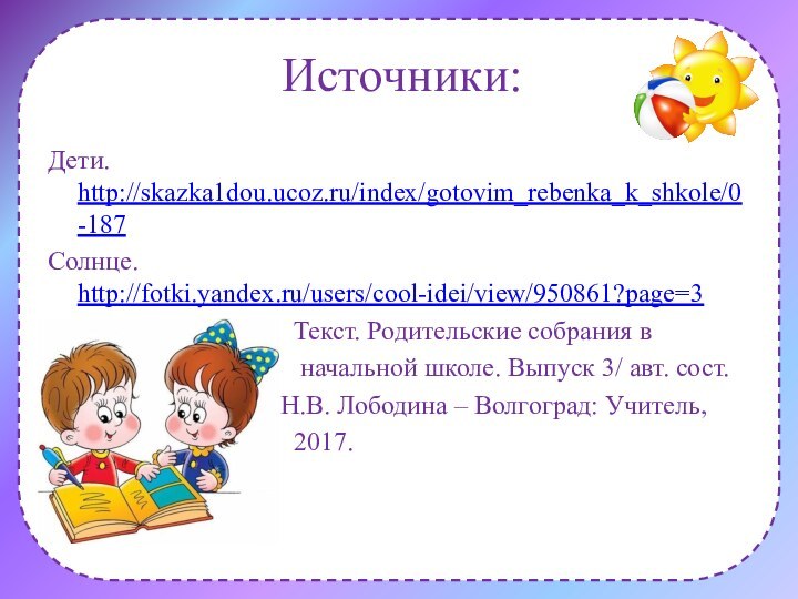 Источники:Дети. http://skazka1dou.ucoz.ru/index/gotovim_rebenka_k_shkole/0-187 Солнце. http://fotki.yandex.ru/users/cool-idei/view/950861?page=3