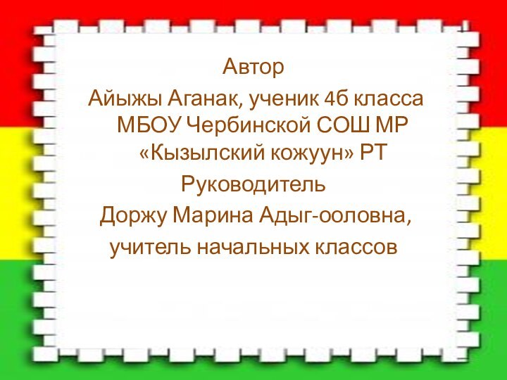 Автор Айыжы Аганак, ученик 4б класса МБОУ Чербинской СОШ МР «Кызылский кожуун»