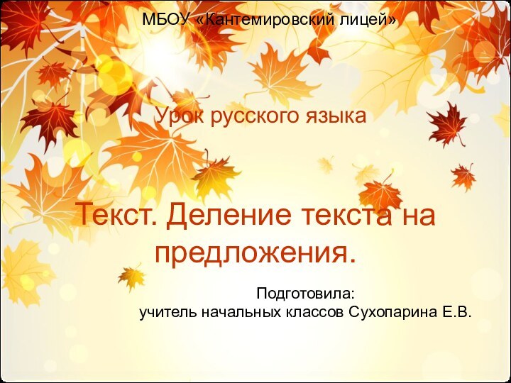 Текст. Деление текста на предложения.Урок русского языкаМБОУ «Кантемировский лицей»Подготовила:учитель начальных классов Сухопарина Е.В.