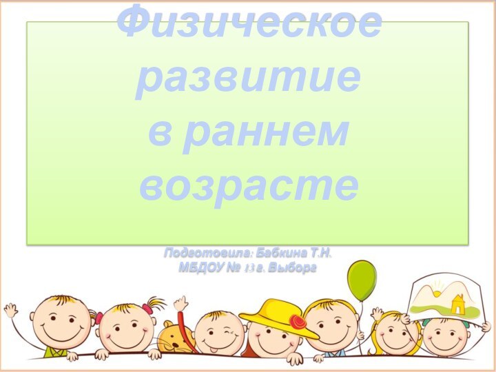 Физическое развитие  в раннем возрасте  Подготовила: Бабкина Т.Н. МБДОУ № 13 г. Выборг