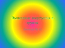 Презентация Выделение подгруппы в группе презентация к уроку по информатике (старшая, подготовительная группа)