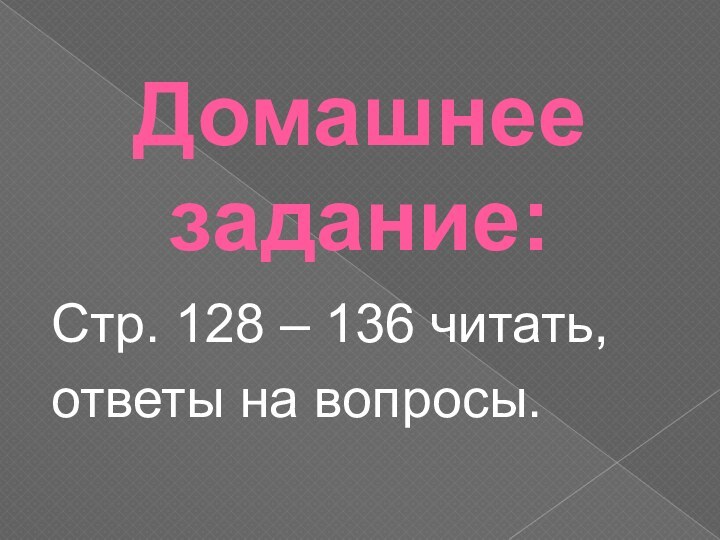 Домашнее задание:Стр. 128 – 136 читать, ответы на вопросы.