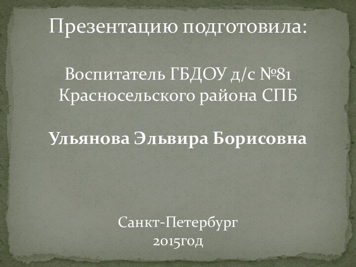 Презентацию подготовила:  Воспитатель ГБДОУ д/с №81 Красносельского района СПБ  Ульянова