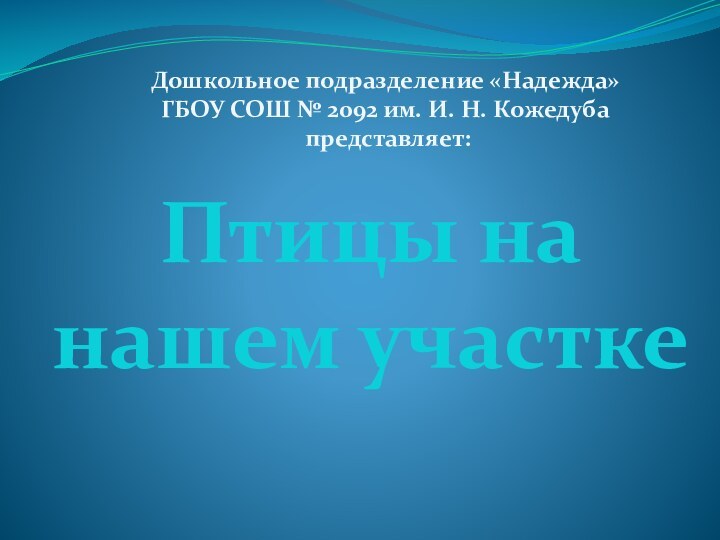 Птицы на нашем участкеДошкольное подразделение «Надежда» ГБОУ СОШ № 2092 им. И. Н. Кожедуба представляет: