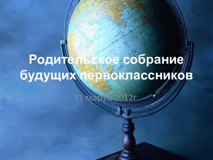 Родительское собрание будущих первоклассников31 марта 2012г.