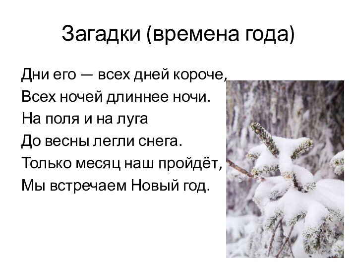 Загадки (времена года)Дни его — всех дней короче,Всех ночей длиннее ночи.На поля