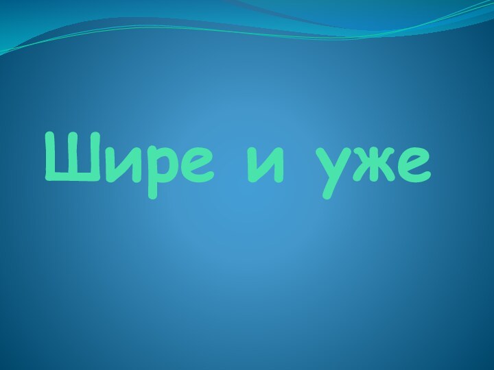 Шире и уже