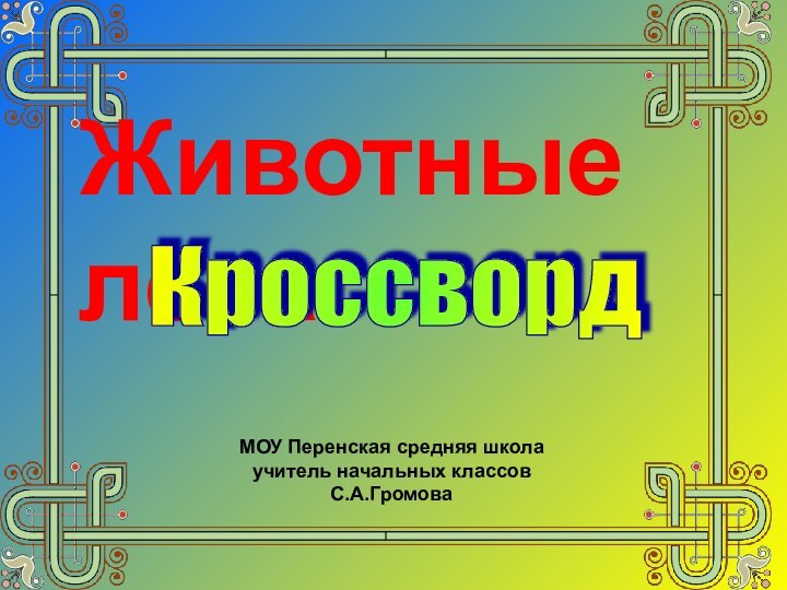 МОУ Перенская средняя школаучитель начальных классовС.А.ГромоваЖивотные лесаКроссворд