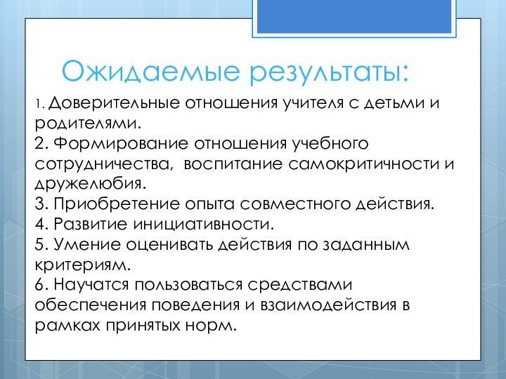 Ожидаемые результаты:1. Доверительные отношения учителя с детьми и родителями.2. Формирование отношения учебного