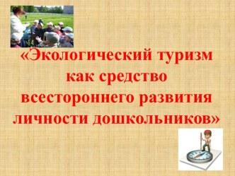 Экологический туризм как средство всестороннего развития личности дошкольников презентация к уроку по окружающему миру (подготовительная группа)