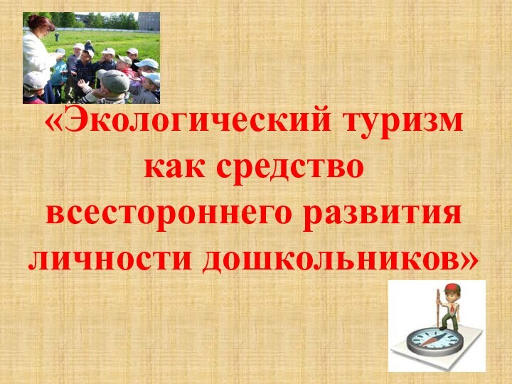 «Экологический туризм как средство всестороннего развития личности дошкольников»