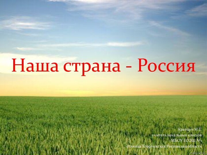 Наша страна - РоссияКравцун М.Г. учитель начальных классов МБОУ ЕСОШ №1 станица Егорлыкская Ростовская область