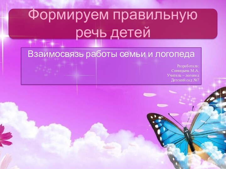 Взаимосвязь работы семьи и логопедаРазработала: Синицына М.А. Учитель – логопедДетский сад №7Формируем правильную речь детей