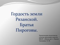 Презентация. Гордость земли Рязанской. Братья Пироговы. презентация к уроку (3 класс)