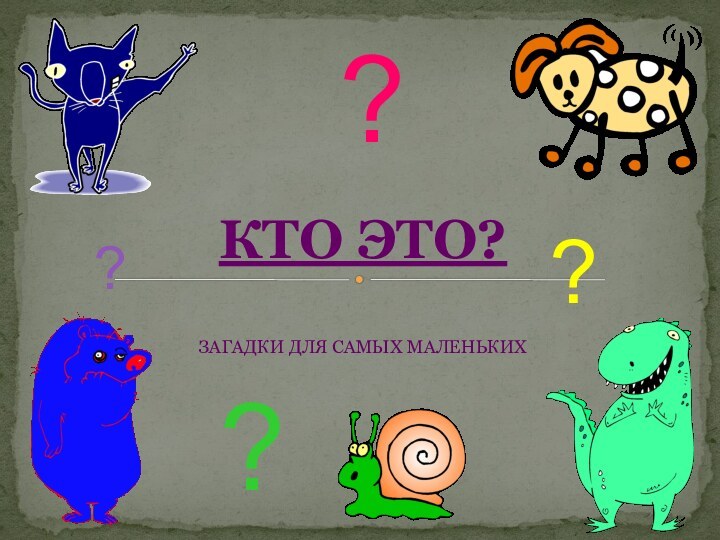 КТО ЭТО?  ЗАГАДКИ ДЛЯ САМЫХ МАЛЕНЬКИХ????