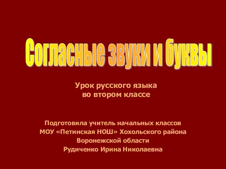 Согласные звуки и буквыПодготовила учитель начальных классовМОУ «Петинская НОШ» Хохольского районаВоронежской областиРудиченко