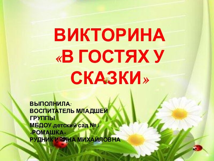 ВИКТОРИНА  «В ГОСТЯХ У СКАЗКИ»ВЫПОЛНИЛА:ВОСПИТАТЕЛЬ МЛАДШЕЙ ГРУППЫМБДОУ-детский сад №3«РОМАШКА»РУДНИК ИРИНА МИХАЙЛОВНА