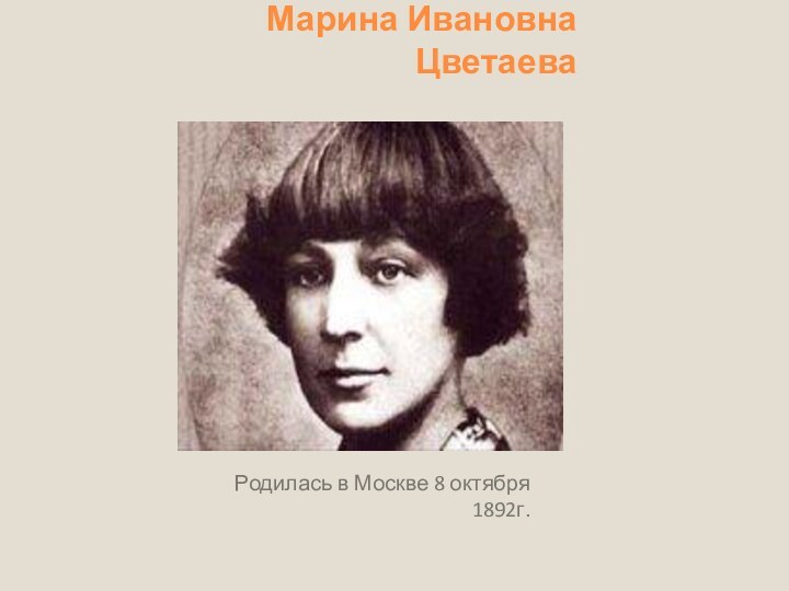 Марина Ивановна ЦветаеваРодилась в Москве 8 октября 1892г.